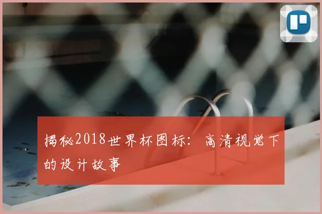 揭秘2018世界杯图标:高清视觉下的设计故事