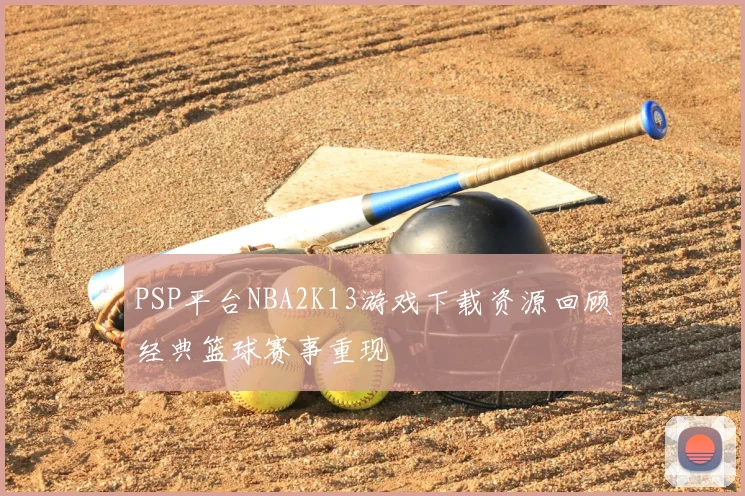 PSP平台NBA2K13游戏下载资源回顾经典篮球赛事重现