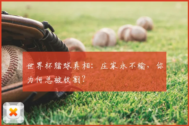 世界杯赌球真相:庄家永不输,你为何总被收割?