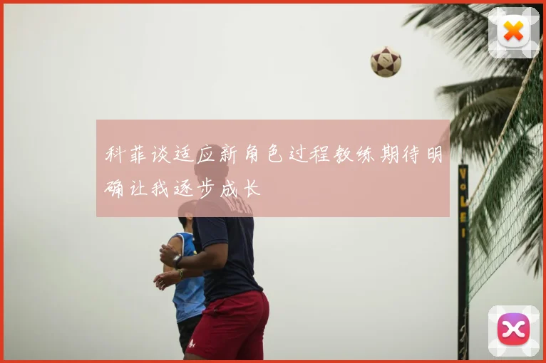 科菲谈适应新角色过程教练期待明确让我逐步成长