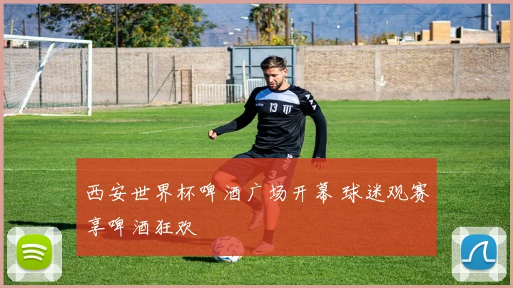 西安世界杯啤酒广场开幕 球迷观赛享啤酒狂欢