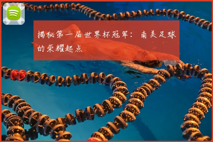 揭秘第一届世界杯冠军:南美足球的荣耀起点