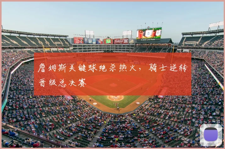 詹姆斯关键球绝杀热火，骑士逆转晋级总决赛