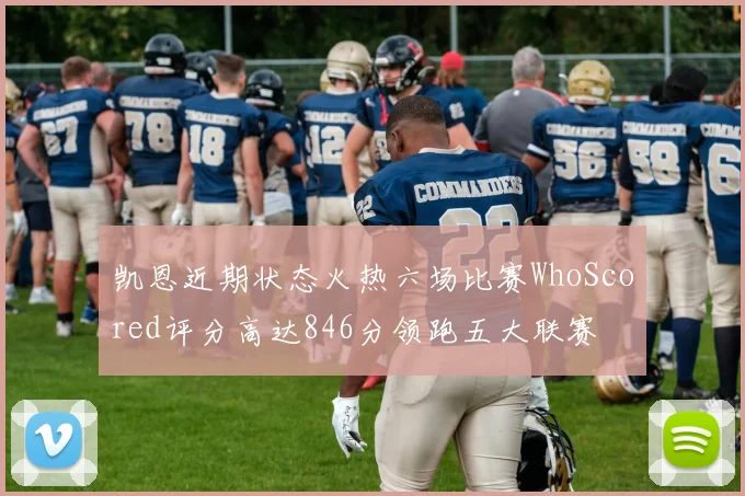 凯恩近期状态火热六场比赛WhoScored评分高达846分领跑五大联赛