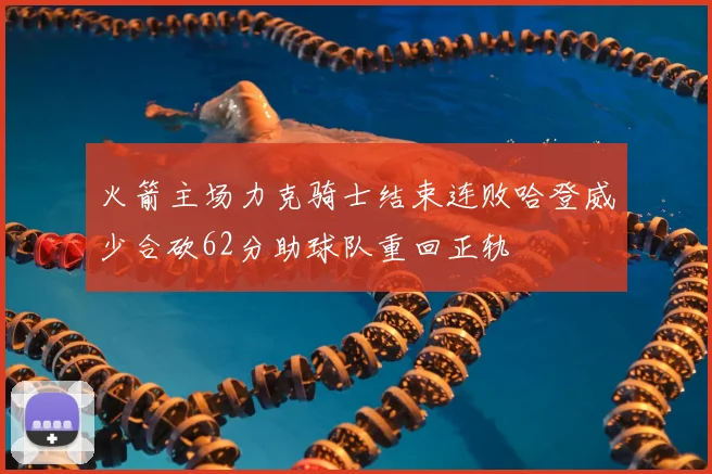 火箭主场力克骑士结束连败哈登威少合砍62分助球队重回正轨