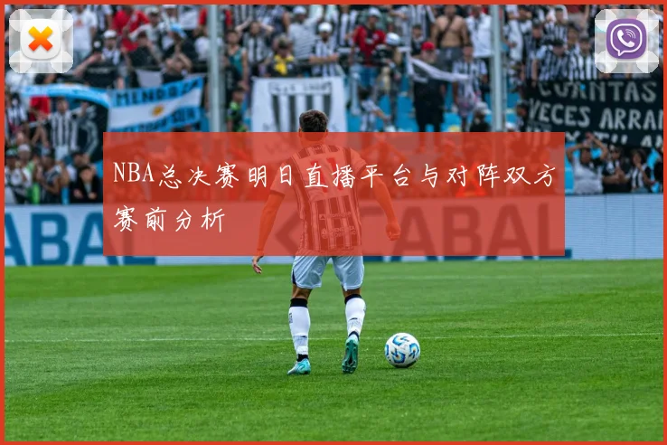 NBA总决赛明日直播平台与对阵双方赛前分析