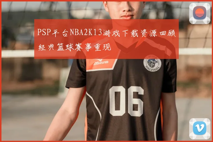 PSP平台NBA2K13游戏下载资源回顾经典篮球赛事重现