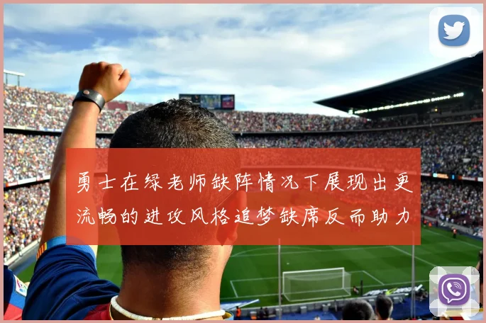 勇士在绿老师缺阵情况下展现出更流畅的进攻风格追梦缺席反而助力球队表现提升