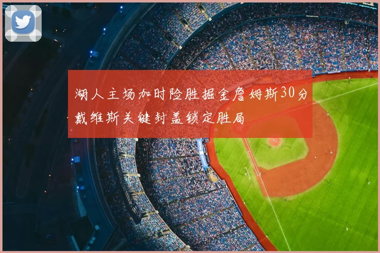 湖人主场加时险胜掘金詹姆斯30分戴维斯关键封盖锁定胜局