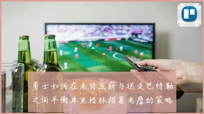 勇士如何在老将底薪与送走巴特勒之间平衡库里格林招募老詹的策略