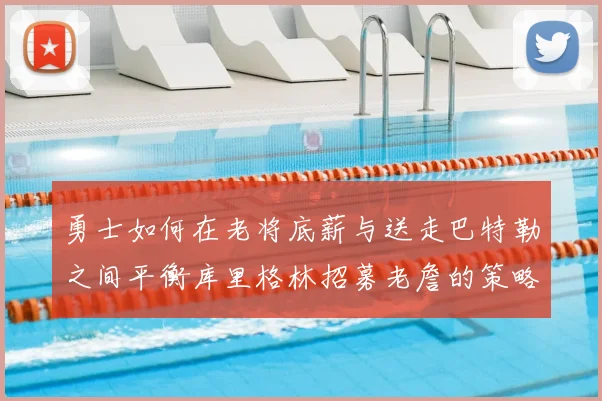 勇士如何在老将底薪与送走巴特勒之间平衡库里格林招募老詹的策略