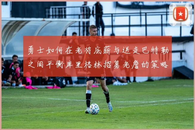勇士如何在老将底薪与送走巴特勒之间平衡库里格林招募老詹的策略