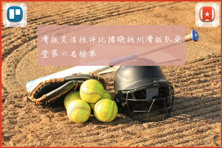滑板灵活性评比揭晓杭州滑板队荣登第六名榜单