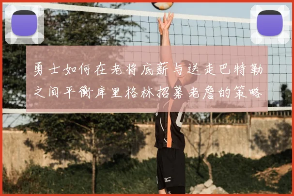 勇士如何在老将底薪与送走巴特勒之间平衡库里格林招募老詹的策略