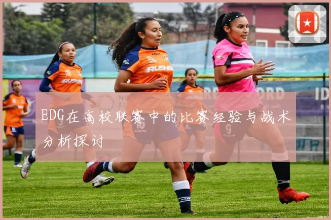 EDG在高校联赛中的比赛经验与战术分析探讨