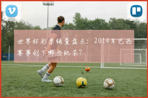 世界杯彩票销量盘点：2014年巴西赛事创下哪些纪录？