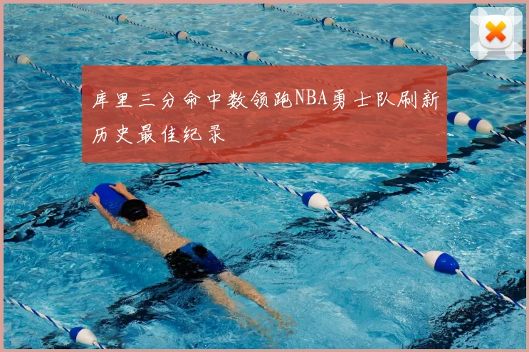 库里三分命中数领跑NBA勇士队刷新历史最佳纪录