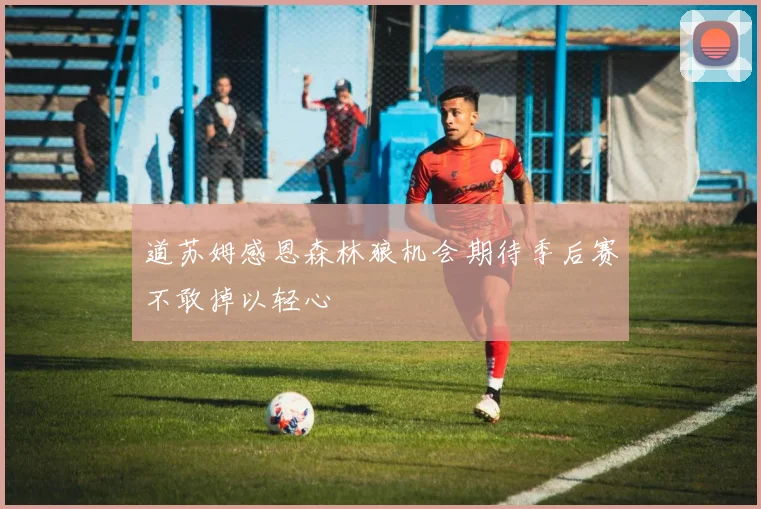 道苏姆感恩森林狼机会期待季后赛不敢掉以轻心