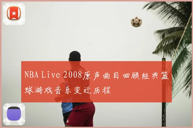 NBA Live 2008原声曲目回顾经典篮球游戏音乐变迁历程