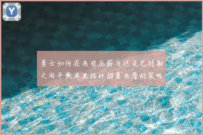 勇士如何在老将底薪与送走巴特勒之间平衡库里格林招募老詹的策略