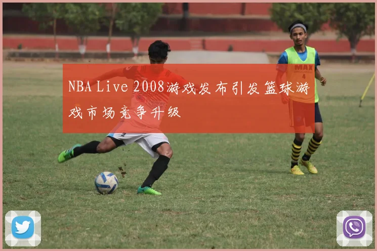 NBA Live 2008游戏发布引发篮球游戏市场竞争升级