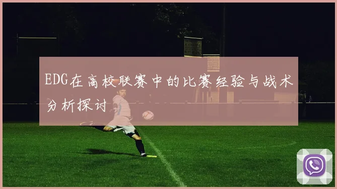 EDG在高校联赛中的比赛经验与战术分析探讨