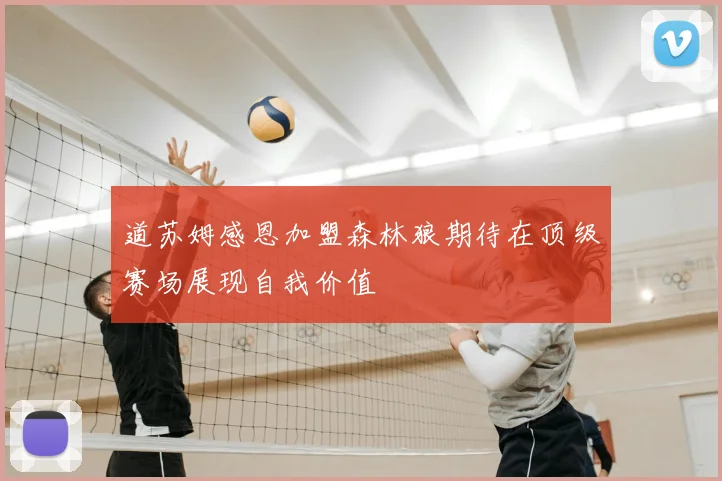 道苏姆感恩加盟森林狼期待在顶级赛场展现自我价值