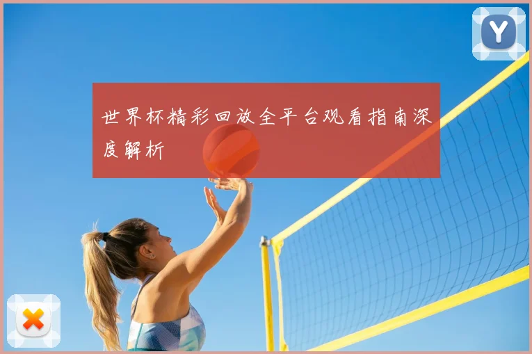 世界杯精彩回放全平台观看指南深度解析