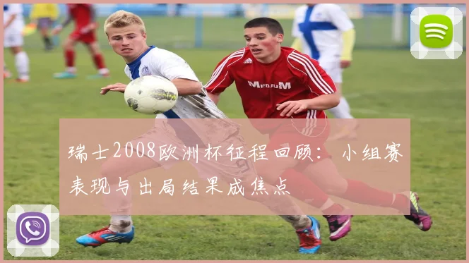 瑞士2008欧洲杯征程回顾：小组赛表现与出局结果成焦点