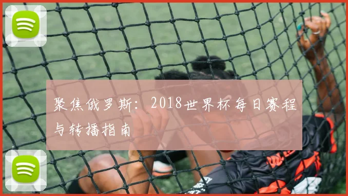 聚焦俄罗斯:2018世界杯每日赛程与转播指南