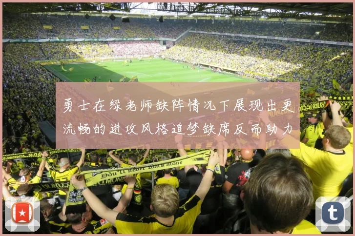 勇士在绿老师缺阵情况下展现出更流畅的进攻风格追梦缺席反而助力球队表现提升
