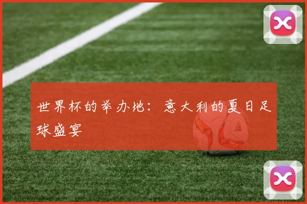 世界杯的举办地:意大利的夏日足球盛宴