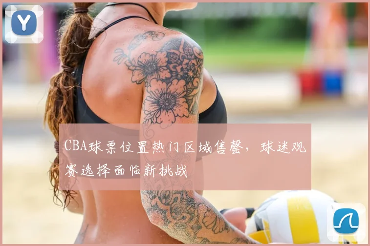 CBA球票位置热门区域售罄，球迷观赛选择面临新挑战