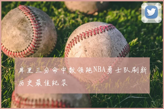 库里三分命中数领跑NBA勇士队刷新历史最佳纪录